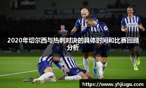 2020年切尔西与热刺对决的具体时间和比赛回顾分析