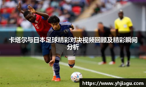 卡塔尔与日本足球精彩对决视频回顾及精彩瞬间分析