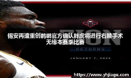 锡安再遭重创鹈鹕官方确认胖虎将进行右膝手术无缘本赛季比赛